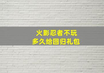 火影忍者不玩多久给回归礼包