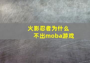 火影忍者为什么不出moba游戏