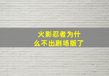 火影忍者为什么不出剧场版了