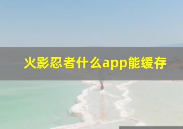 火影忍者什么app能缓存