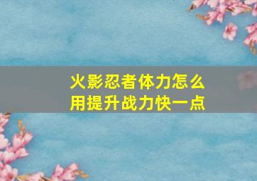 火影忍者体力怎么用提升战力快一点