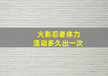 火影忍者体力活动多久出一次