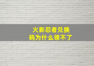 火影忍者兑换码为什么领不了