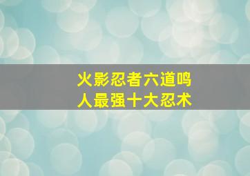 火影忍者六道鸣人最强十大忍术