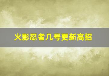 火影忍者几号更新高招