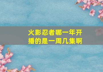 火影忍者哪一年开播的是一周几集啊