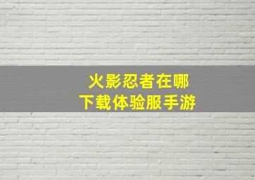 火影忍者在哪下载体验服手游