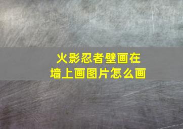 火影忍者壁画在墙上画图片怎么画