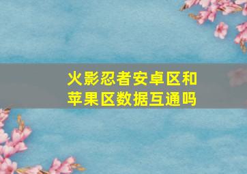 火影忍者安卓区和苹果区数据互通吗