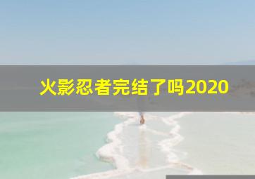 火影忍者完结了吗2020