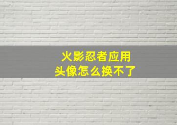 火影忍者应用头像怎么换不了