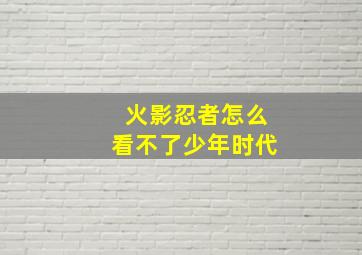 火影忍者怎么看不了少年时代