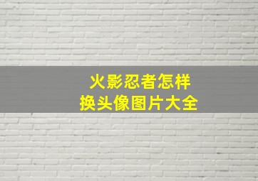 火影忍者怎样换头像图片大全