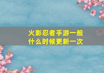 火影忍者手游一般什么时候更新一次