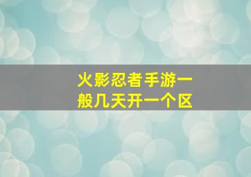 火影忍者手游一般几天开一个区