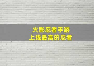 火影忍者手游上线最高的忍者