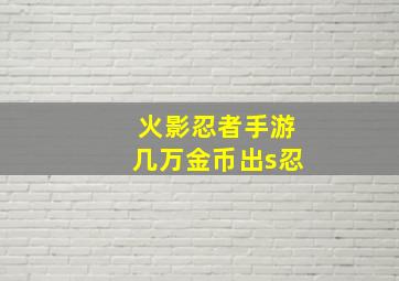 火影忍者手游几万金币出s忍