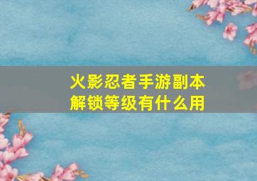 火影忍者手游副本解锁等级有什么用