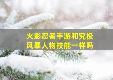 火影忍者手游和究极风暴人物技能一样吗