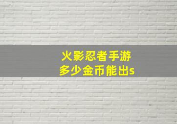 火影忍者手游多少金币能出s