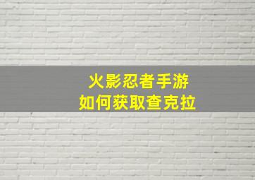 火影忍者手游如何获取查克拉