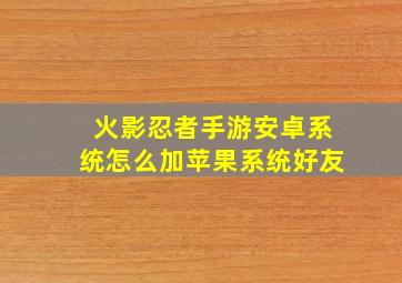 火影忍者手游安卓系统怎么加苹果系统好友