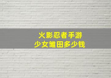 火影忍者手游少女雏田多少钱