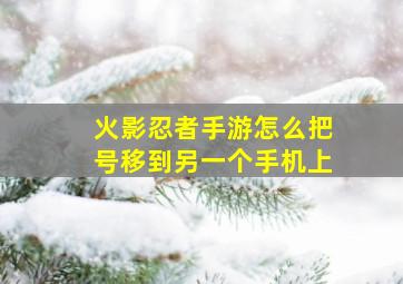 火影忍者手游怎么把号移到另一个手机上