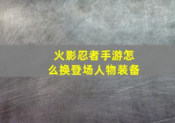 火影忍者手游怎么换登场人物装备