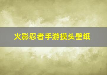 火影忍者手游摸头壁纸