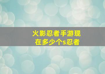 火影忍者手游现在多少个s忍者