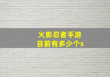 火影忍者手游目前有多少个s