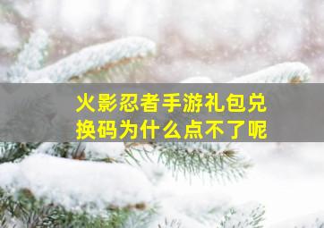 火影忍者手游礼包兑换码为什么点不了呢