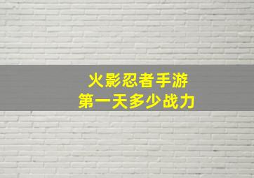 火影忍者手游第一天多少战力