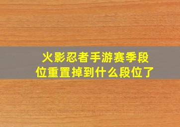 火影忍者手游赛季段位重置掉到什么段位了