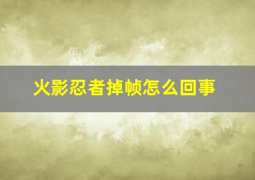 火影忍者掉帧怎么回事