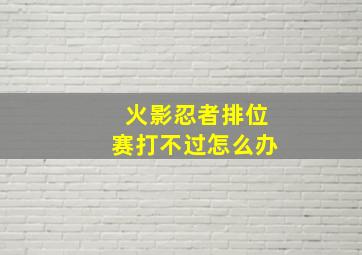 火影忍者排位赛打不过怎么办