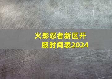 火影忍者新区开服时间表2024