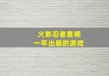 火影忍者是哪一年出版的游戏