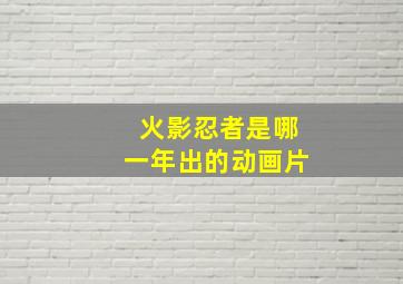 火影忍者是哪一年出的动画片