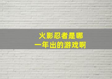 火影忍者是哪一年出的游戏啊