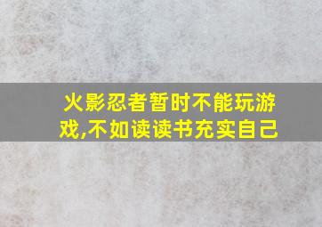 火影忍者暂时不能玩游戏,不如读读书充实自己