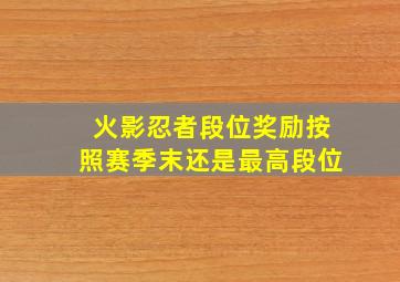 火影忍者段位奖励按照赛季末还是最高段位