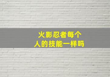 火影忍者每个人的技能一样吗