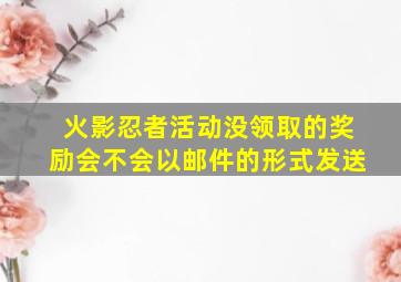 火影忍者活动没领取的奖励会不会以邮件的形式发送