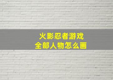 火影忍者游戏全部人物怎么画