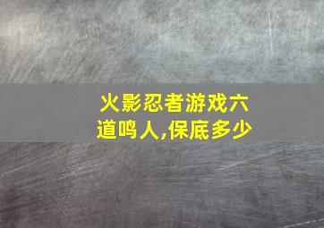 火影忍者游戏六道鸣人,保底多少