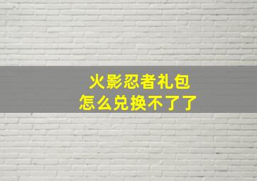 火影忍者礼包怎么兑换不了了