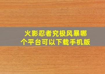 火影忍者究极风暴哪个平台可以下载手机版