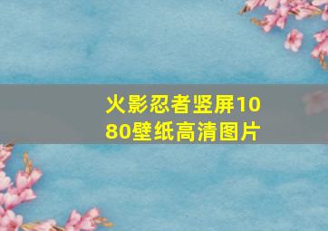 火影忍者竖屏1080壁纸高清图片